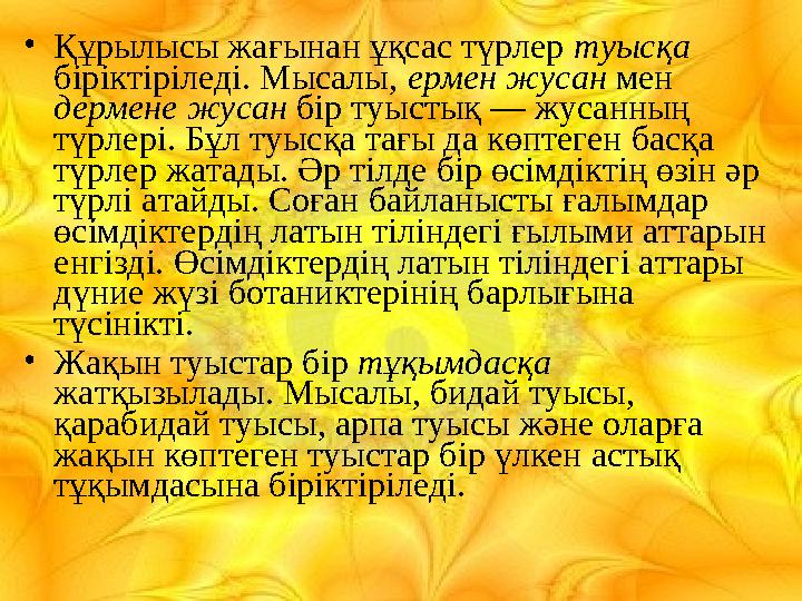•Құрылысы жағынан ұқсас түрлер туысқа біріктіріледі. Мысалы, ермен жусан мен дермене жусан бір туыстық — жусанның түрлері. Бұ