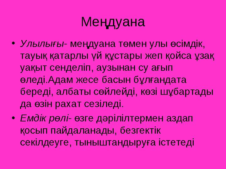 Меңдуана •Улылығы- меңдуана төмен улы өсімдік, тауық қатарлы үй құстары жеп қойса ұзақ уақыт сенделіп, аузынан су ағып өледі.