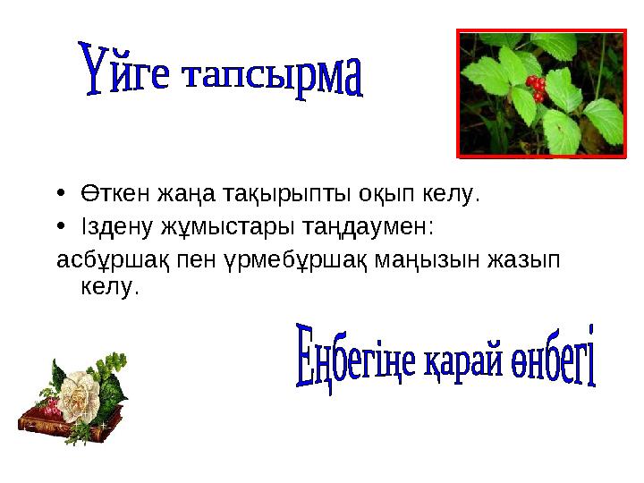 •Өткен жаңа тақырыпты оқып келу. •Іздену жұмыстары таңдаумен: асбұршақ пен үрмебұршақ маңызын жазып келу.
