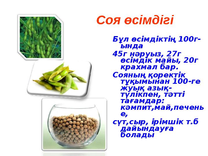 Соя өсімдігі Бұл өсімдіктің 100г- ында 45г нәруыз, 27г өсімдік майы, 20г крахмал бар. Сояның қоректік тұқымынан 100-ге жуық