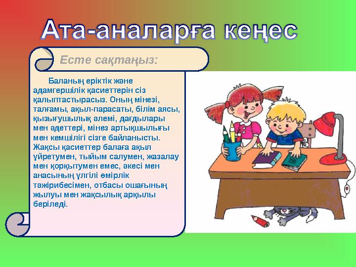 Баланың еріктік және адамгершілік қасиеттерін сіз қалыптастырасыз. Оның мінезі, талғамы, ақыл-парасаты, білім аясы,
