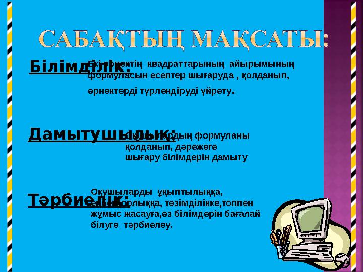 Білімділік: Тәрбиелік: Дамытушылы қ: Екі өрнектің квадраттарының айырымының формуласын есептер шығаруда , қолданып, өрнекте