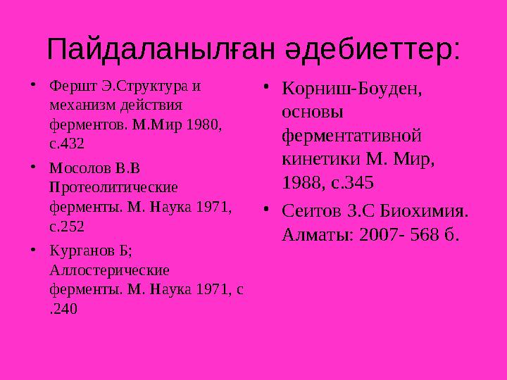 Пайдаланылған әдебиеттер: •Фершт Э.Структура и механизм действия ферментов. М.Мир 1980, с.432 •Мосолов В.В Протеолитические