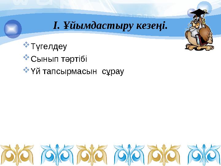 І. Ұйымдастыру кезеңі.  Түгелдеу  Сынып тәртібі  Үй тапсырмасын сұрау