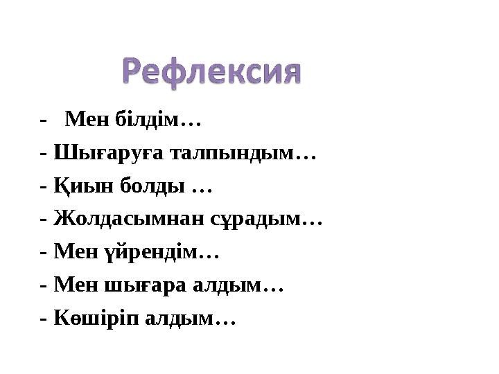 - Мен білдім… - Шығаруға талпындым… - Қиын болды … - Жолдасымнан сұрадым… - Мен үйрендім… - Мен шығара алдым… - Көшіріп алдым…