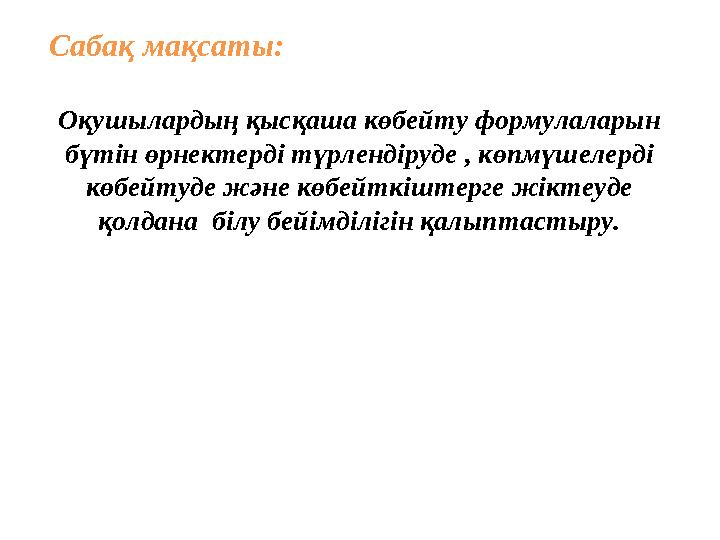 Сабақ мақсаты: Оқушылардың қысқаша көбейту формулаларын бүтін өрнектерді түрлендіруде , көпмүшелерді көбейтуде және көбейтк