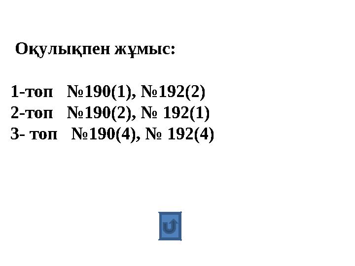 Оқулықпен жұмыс: 1-топ №190(1), №192(2) 2-топ №190(2), № 192(1) 3- топ №190(4), № 192(4)