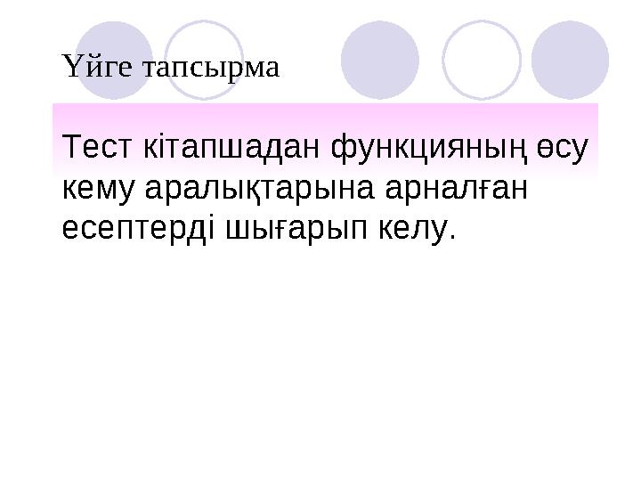 Үйге тапсырма Тест кітапшадан функцияның өсу кему аралықтарына арналған есептерді шығарып келу.