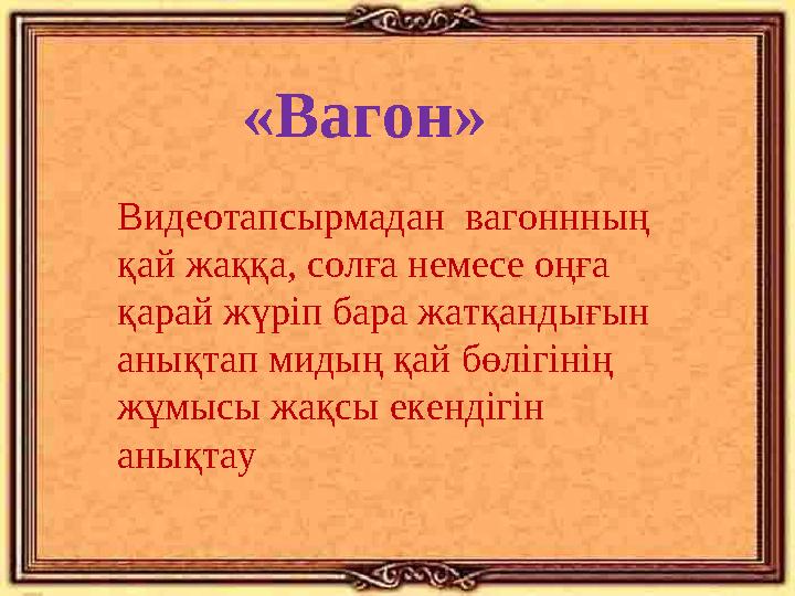 «Вагон» Видеотапсырмадан вагоннның қай жаққа, солға немесе оңға қарай жүріп бара жатқандығын анықтап мидың қай бөлігі