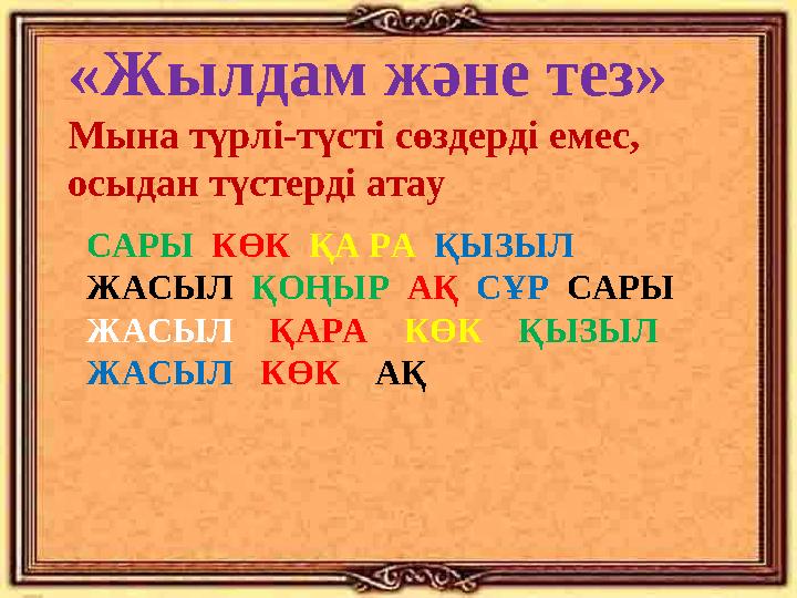 «Жылдам және тез» Мына түрлі-түсті сөздерді емес, осыдан түстерді атау САРЫ КӨК ҚА РА ҚЫЗЫЛ ЖАСЫЛ ҚОҢЫР АҚ СҰ