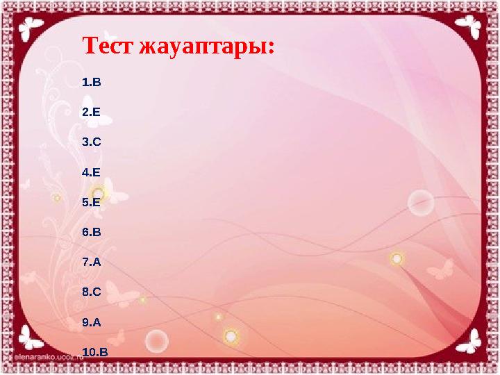 Тест жауаптары: 1. В 2. Е 3. С 4. Е 5. Е 6. В 7. А 8. С 9. А 10. В