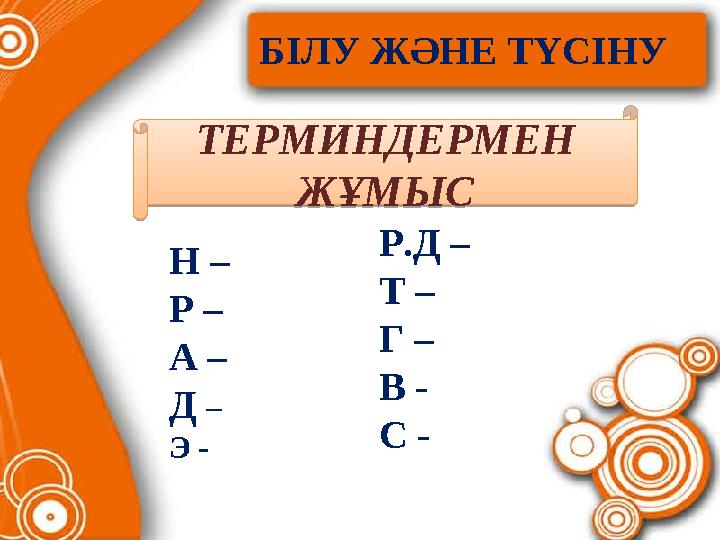 БІЛУ ЖӘНЕ ТҮСІНУ ТЕРМИНДЕРМЕН ЖҰМЫС Н – Р – А – Д – Э - Р.Д – Т – Г – В - С - ТЕРМИНДЕ