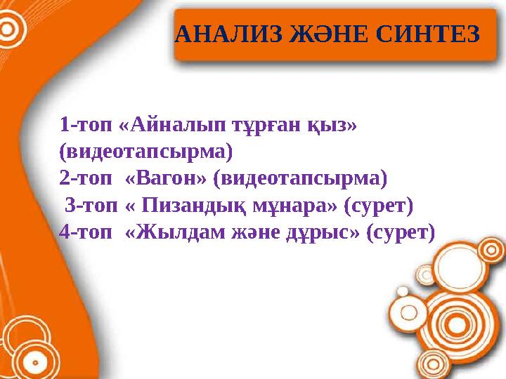 АНАЛИЗ ЖӘНЕ СИНТЕЗ 1-топ «Айналып тұрған қыз» (видеотапсырма) 2-топ «Вагон» (видеотапсырма) 3-топ « Пизандық мұнара» (сурет