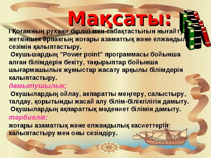 Мақсаты:Мақсаты: I Қоғамның рухани бірлігі мен сабақтастығын нығайту, жеткіншек 9рпакгың жоғары азаматгық және елжандылық сезі