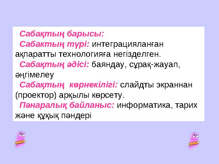 Сабақтың барысы: Сабактың түрі: интеграцияланған ақпаратты технологияға негізделген. Сабақтың әдісі: баяндау, сұрақ-жауап, әңг