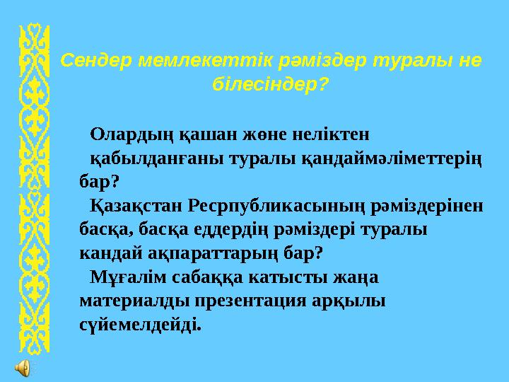Олардың қашан жөне неліктен қабылданғаны туралы қандаймәліметтерің бар? Қазақстан Ресрпубликасының рәміздерінен басқа, басқа е