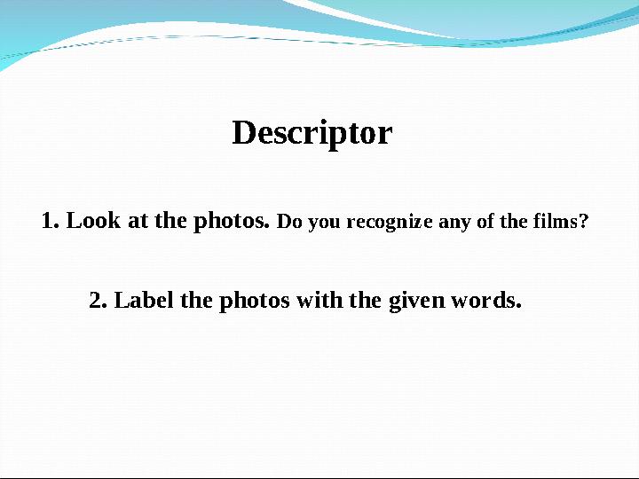 Descriptor 1. Look at the photos. Do you recognize any of the films? 2. Label the photos with the given words.
