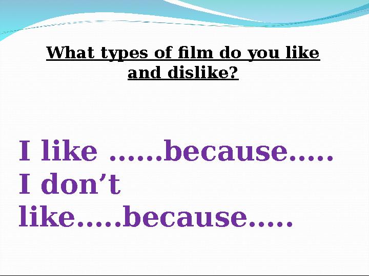 What types of film do you like and dislike? I like ……because….. I don’t like…..because…..