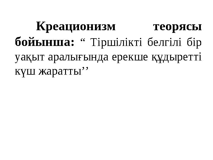 Креационизм теорясы бойынша: “ Тіршілікті белгілі бір уақыт аралығында ерекше құдыретті күш жаратты’’