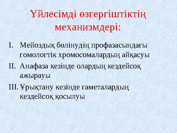 Үйлесімді өзгергіштіктің механизмдері: I.Мейоздық бөлінудің профазасындағы гомологтік хромосомалардың айқасуы II.Анафаза кезін