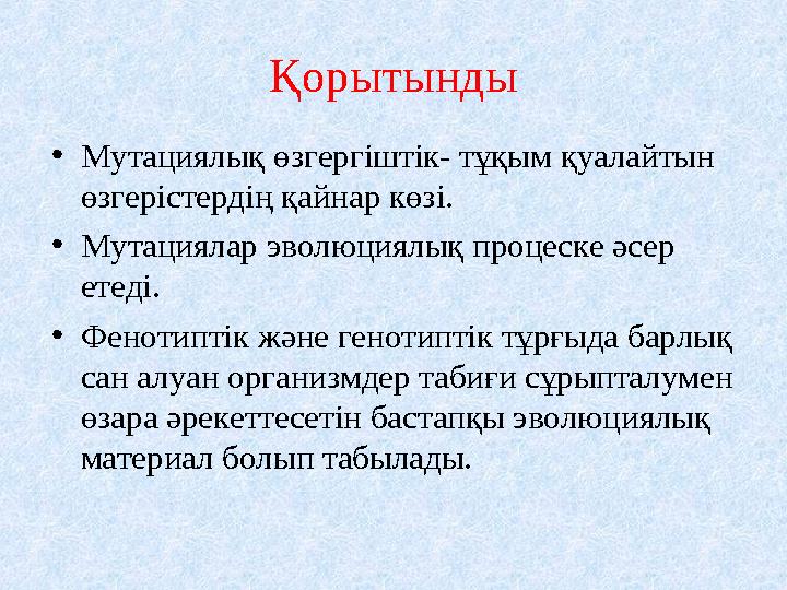 Қорытынды •Мутациялық өзгергіштік- тұқым қуалайтын өзгерістердің қайнар көзі. •Мутациялар эволюциялық процеске әсер етеді. •Ф