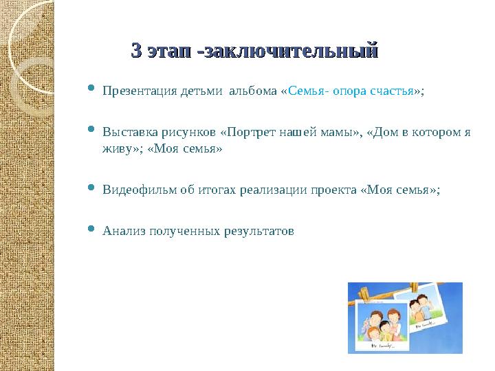 3 этап -заключительный3 этап -заключительный  Презентация детьми альбома « Семья- опора счастья »;  Выставка