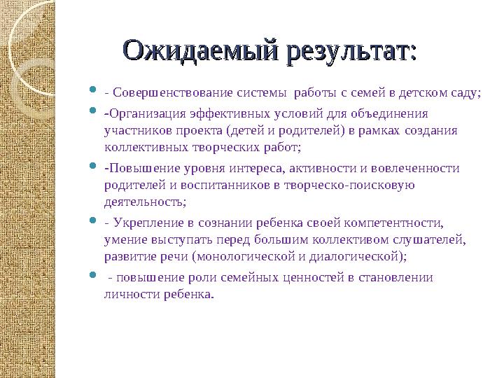 Ожидаемый результат:Ожидаемый результат:  - Совершенствование системы работы с семей в детском саду;  - Организаци