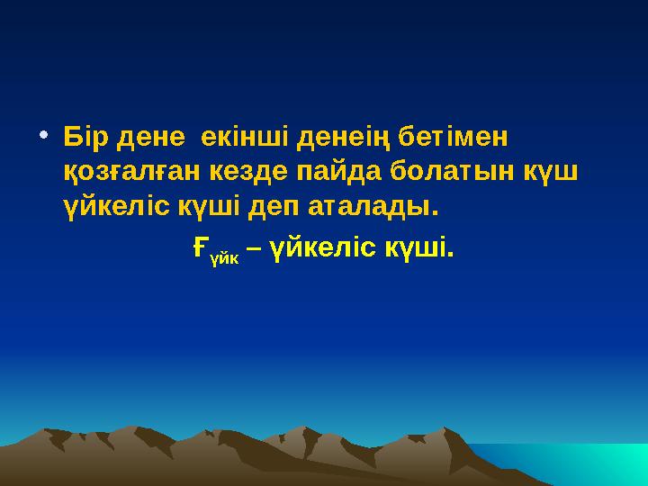 •Бір дене екінші денеің бетімен қозғалған кезде пайда болатын күш үйкеліс күші деп аталады. Ғ үйк – үйкеліс күші.