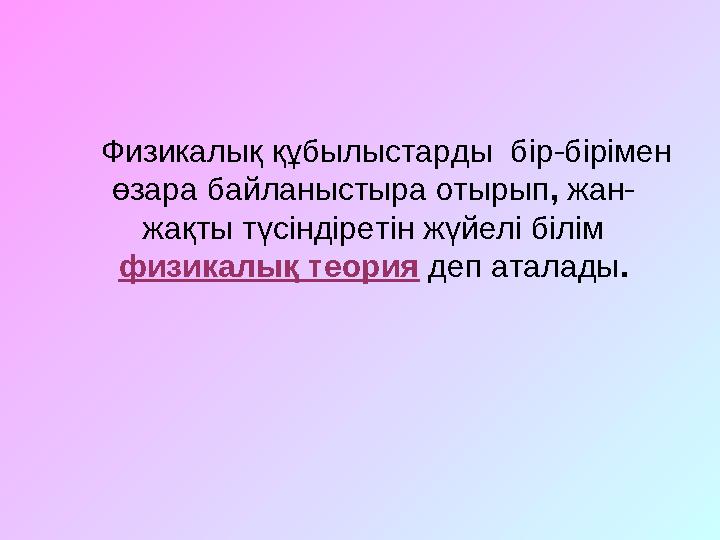 Физикалық құбылыстарды бір-бірімен өзара байланыстыра отырып, жан- жақты түсіндіретін жүйелі білім физикалық теория деп