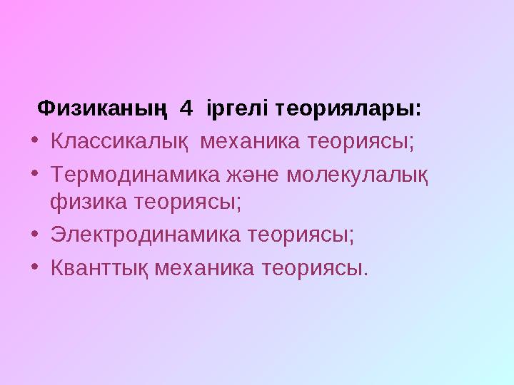 Физиканың 4 іргелі теориялары: •Классикалық механика теориясы; •Термодинамика және молекулалық физика теориясы; •Электродин
