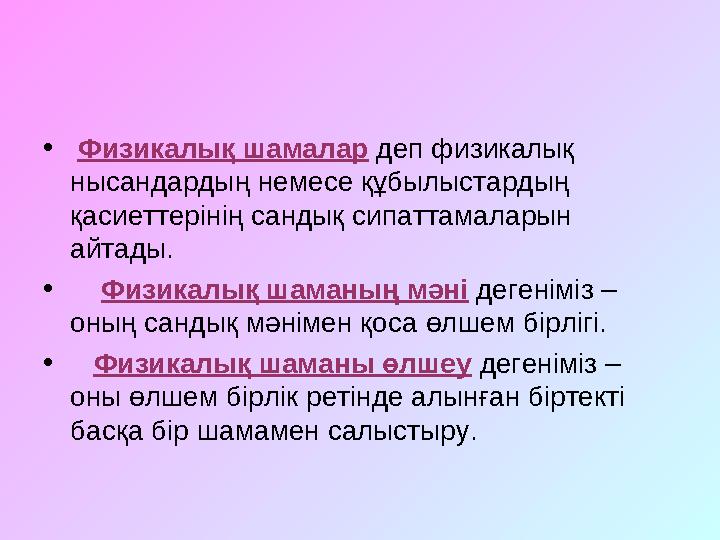 • Физикалық шамалар деп физикалық нысандардың немесе құбылыстардың қасиеттерінің сандық сипаттамаларын айтады. • Физикалық