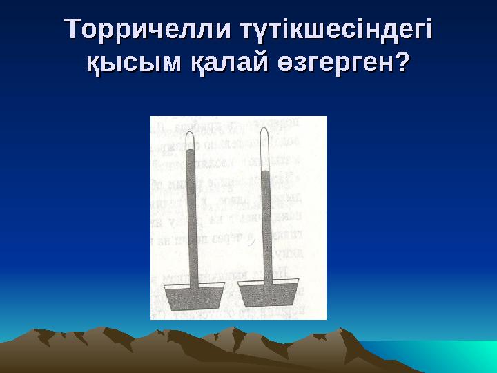 Торричелли түтікшесіндегі Торричелли түтікшесіндегі қысым қалай өзгерген?қысым қалай өзгерген?