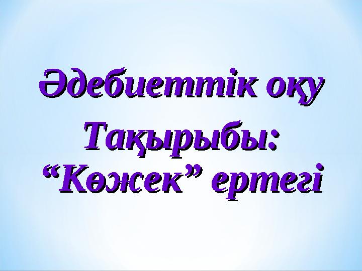 Әдебиеттік оқуӘдебиеттік оқу Тақырыбы: Тақырыбы: “Көжек” ертегі“Көжек” ертегі
