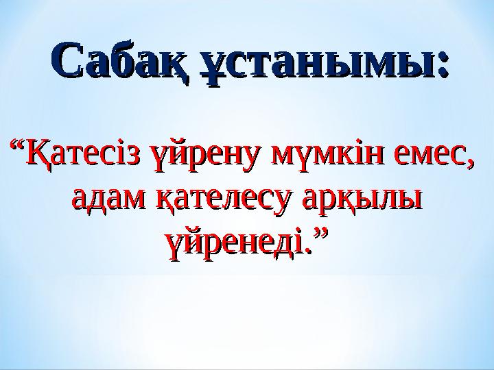 ““Қатесіз үйрену мүмкін емес, Қатесіз үйрену мүмкін емес, адам қателесу арқылы адам қателесу арқылы үйренеді.”үйренеді.” Сабақ