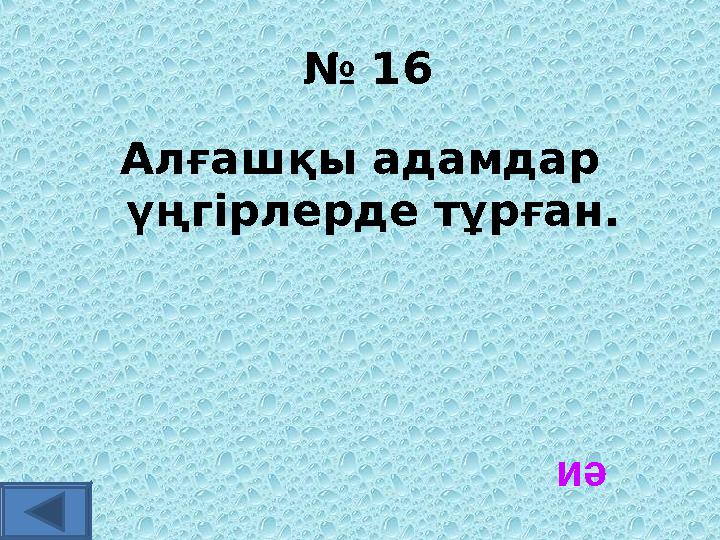 № 16 Алғашқы адамдар үңгірлерде тұрған. иә