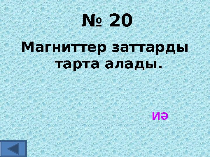 № 20 Магниттер заттарды тарта алады. иә