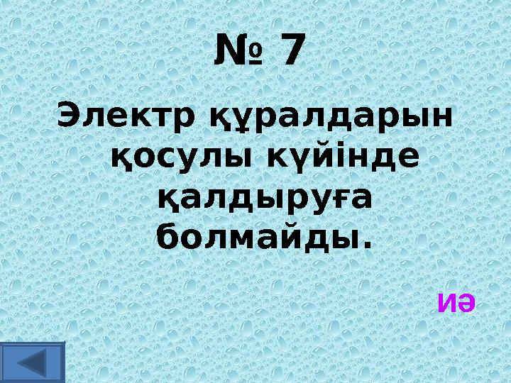 № 7 Электр құралдарын қосулы күйінде қалдыруға болмайды. иә