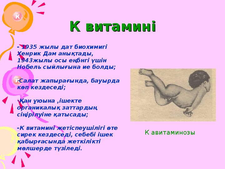 К витаминіК витамині - 1935 жылы дат биохимигі Хенрик Дам анықтады, 1943жылы осы еңбнгі үшін Нобель сыйлығына ие болды; -С