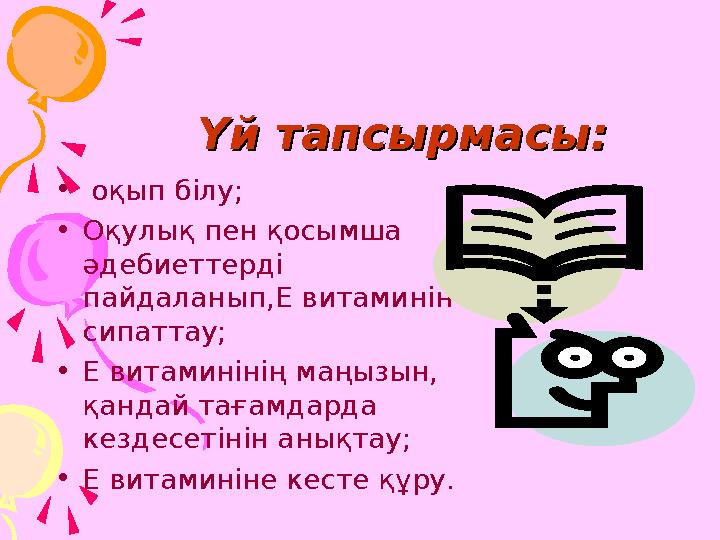 Үй тапсырмасы:Үй тапсырмасы: • оқып білу; •Оқулық пен қосымша әдебиеттерді пайдаланып,Е витаминін сипаттау; •Е витаминін
