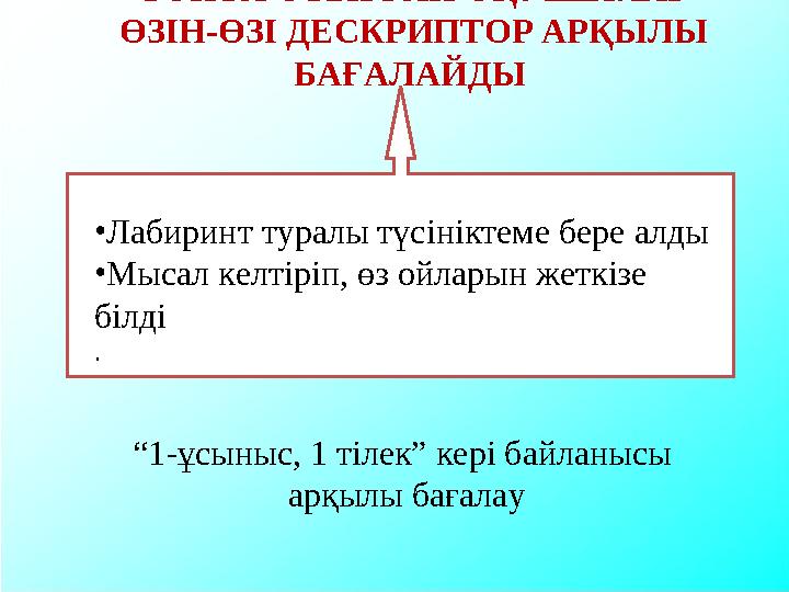 ТОПТА ОТЫРҒАН ОҚУШЫЛАР ӨЗІН-ӨЗІ ДЕСКРИПТОР АРҚЫЛЫ БАҒАЛАЙДЫ “1-ұсыныс, 1 тілек” кері байланысы арқылы бағалау •Лабиринт тура