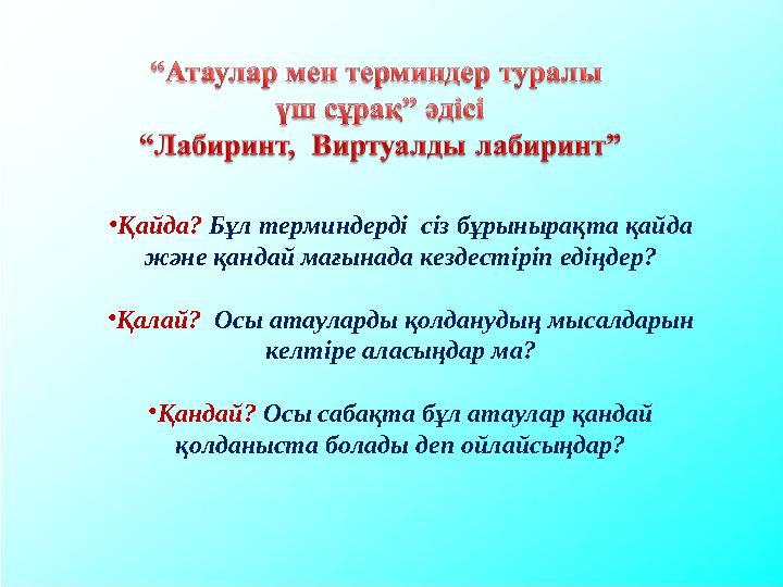 •Қайда? Бұл терминдерді сіз бұрынырақта қайда және қандай мағынада кездестіріп едіңдер? •Қалай? Осы атауларды қолданудың мыса