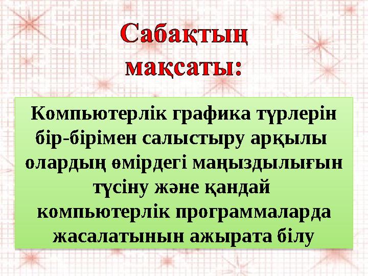 Компьютерлік графика түрлерін бір-бірімен салыстыру арқылы олардың өмірдегі маңыздылығын түсіну және қандай компьютерлік пр