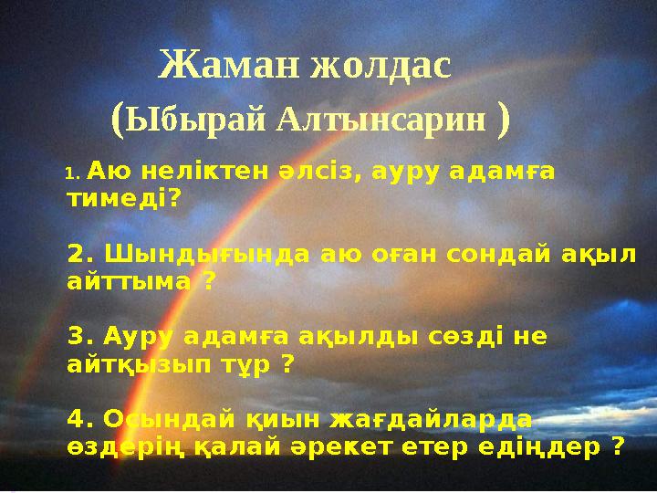 1. Аю неліктен әлсіз, ауру адамға тимеді? 2. Шындығында аю оған сондай ақыл айттыма ? 3. Ауру адамға ақылды сөзді н