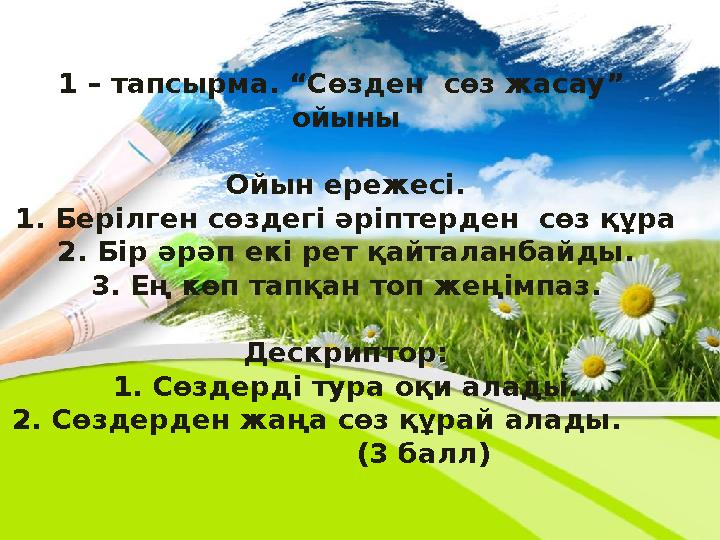1 – тапсырма. “Сөзден сөз жасау” ойыны Ойын ережесі. 1. Берілген сөздегі әріптерден сөз құра 2. Бір әрәп екі рет қайталанбай