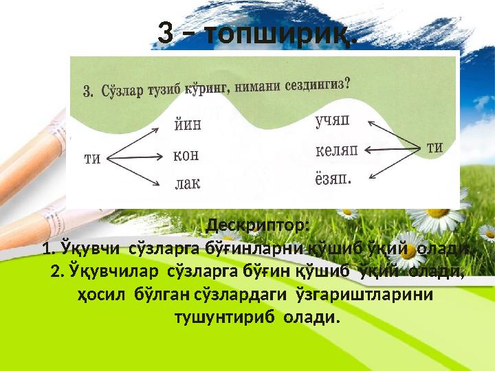 3 – топшириқ. Дескриптор: 1. Ўқувчи сўзларга бўғинларни қўшиб ўқий олади. 2. Ўқувчилар сўзларга бўғин қўшиб ўқий олади,