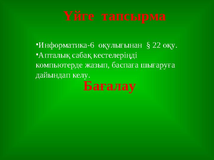 Үйге тапсырма •Информатика-6 оқулығынан § 22 оқу. •Апталық сабақ кестелеріңді компьютерде жазып, баспаға шығаруға дайындап