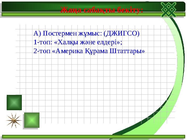 Жаңа сабақты бекіту: А) Постермен жұмыс: (ДЖИГСО) 1-топ: «Халқы және елдері»; 2-топ «Америка Құрама Штаттары»
