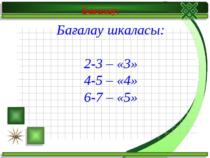 Бағалау: Бағалау шкаласы: 2-3 – «3» 4-5 – «4» 6-7 – «5»