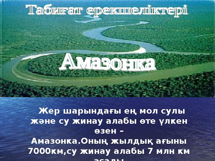 Жер шарындағы ең мол сулы және су жинау алабы өте үлкен өзен – Амазонка.Оның жылдық ағыны 7000км,су жинау алабы 7 млн км а