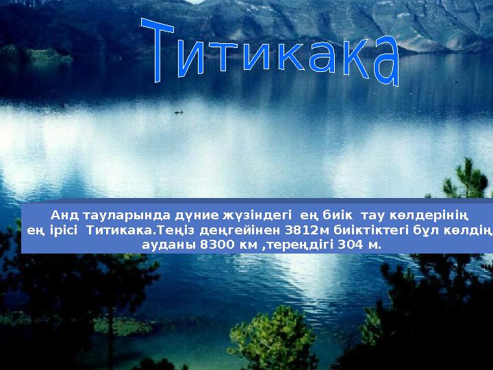 Анд тауларында дүние жүзіндегі ең биік тау көлдерінің ең ірісі Титикака.Теңіз деңгейінен 3812м биіктіктегі бұл көлдің аудан